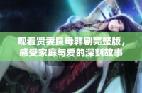 观看贤妻良母韩剧完整版，感受家庭与爱的深刻故事