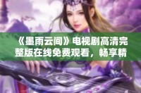 《墨雨云间》电视剧高清完整版在线免费观看，畅享精彩剧情之旅
