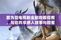 爱为营电视剧全剧观看指南，与您共享感人故事与甜蜜时刻