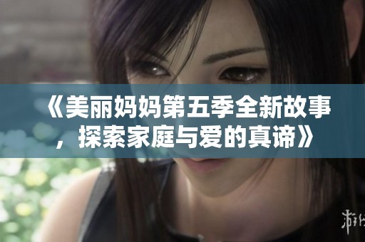 《美丽妈妈第五季全新故事，探索家庭与爱的真谛》