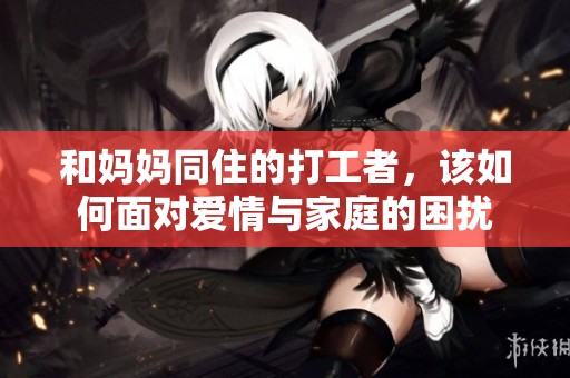 和妈妈同住的打工者，该如何面对爱情与家庭的困扰