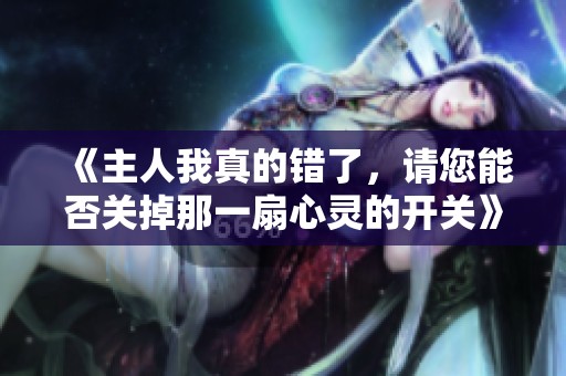 《主人我真的错了，请您能否关掉那一扇心灵的开关》