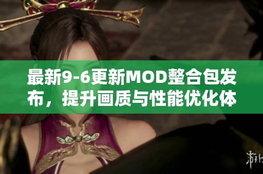 最新9-6更新MOD整合包发布，提升画质与性能优化体验