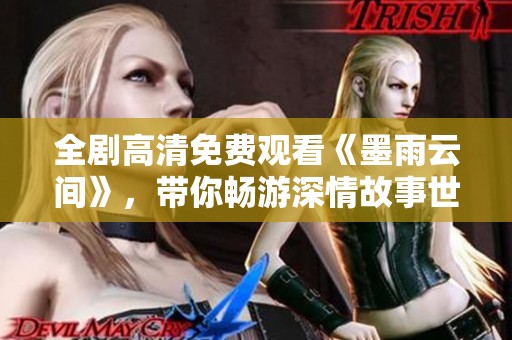 全剧高清免费观看《墨雨云间》，带你畅游深情故事世界