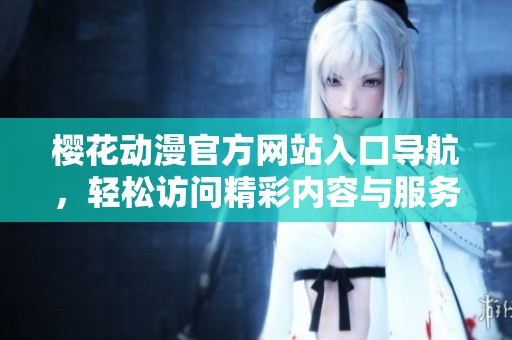 樱花动漫官方网站入口导航，轻松访问精彩内容与服务