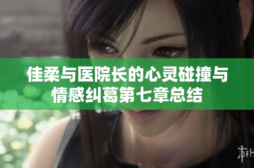 佳柔与医院长的心灵碰撞与情感纠葛第七章总结
