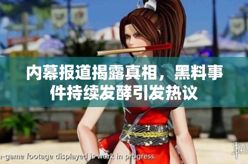 内幕报道揭露真相，黑料事件持续发酵引发热议