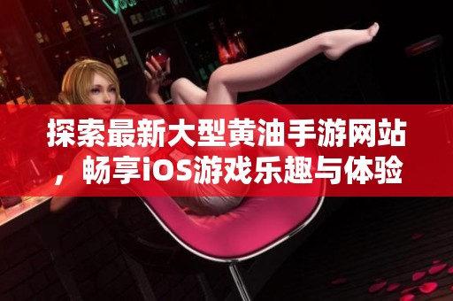 探索最新大型黄油手游网站，畅享iOS游戏乐趣与体验