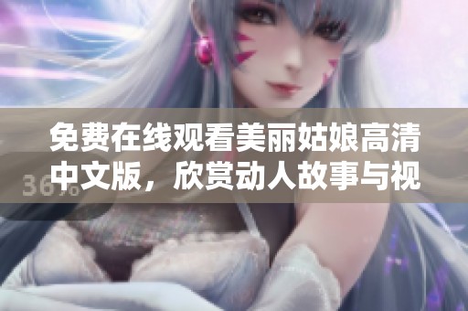 免费在线观看美丽姑娘高清中文版，欣赏动人故事与视觉盛宴