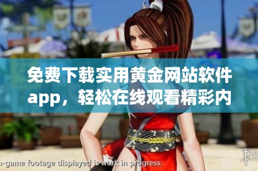 免费下载实用黄金网站软件app，轻松在线观看精彩内容