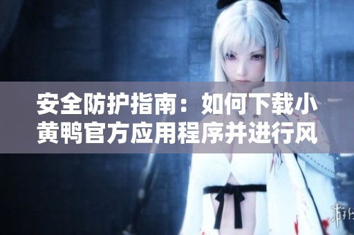 安全防护指南：如何下载小黄鸭官方应用程序并进行风险防控