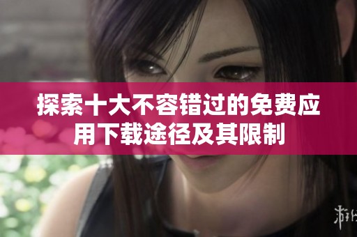 探索十大不容错过的免费应用下载途径及其限制
