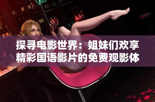 探寻电影世界：姐妹们欢享精彩国语影片的免费观影体验