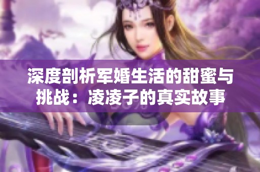 深度剖析军婚生活的甜蜜与挑战：凌凌子的真实故事