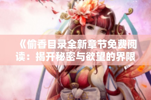 《偷香目录全新章节免费阅读：揭开秘密与欲望的界限》