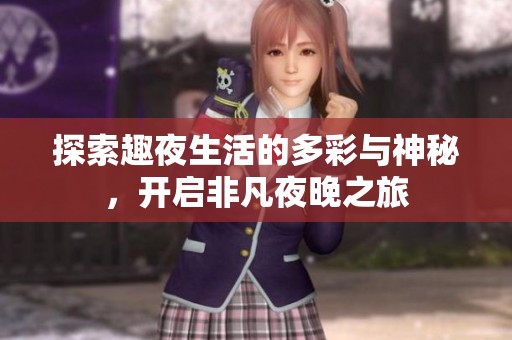 探索趣夜生活的多彩与神秘，开启非凡夜晚之旅
