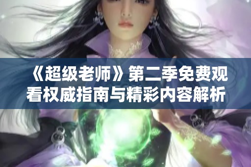 《超级老师》第二季免费观看权威指南与精彩内容解析