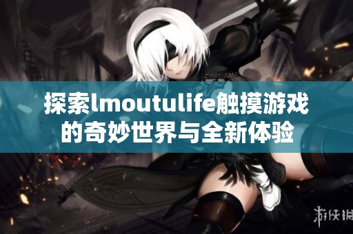 探索lmoutulife触摸游戏的奇妙世界与全新体验