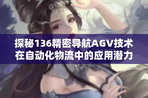 探秘136精密导航AGV技术在自动化物流中的应用潜力