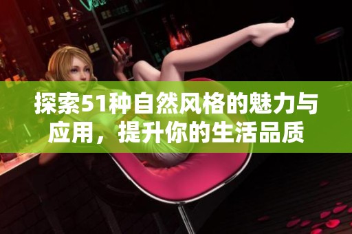 探索51种自然风格的魅力与应用，提升你的生活品质