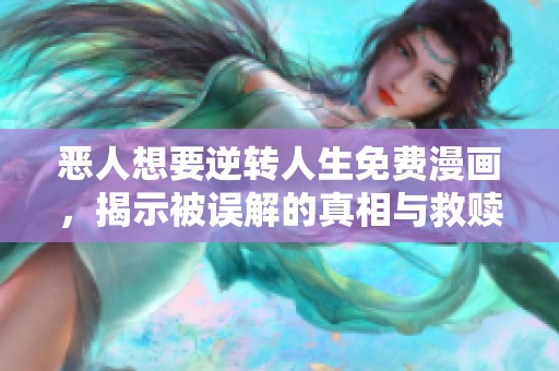 恶人想要逆转人生免费漫画，揭示被误解的真相与救赎之路