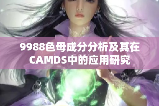 9988色母成分分析及其在CAMDS中的应用研究