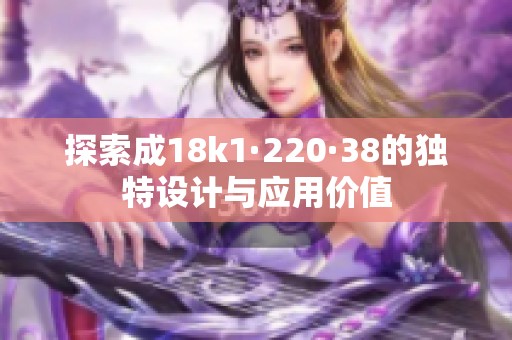 探索成18k1·220·38的独特设计与应用价值