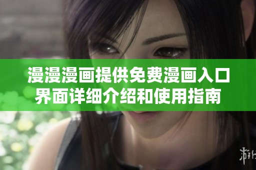 漫漫漫画提供免费漫画入口界面详细介绍和使用指南