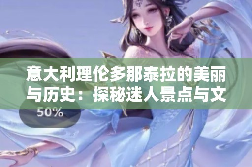 意大利理伦多那泰拉的美丽与历史：探秘迷人景点与文化遗产