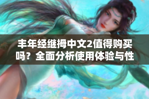 丰年经继拇中文2值得购买吗？全面分析使用体验与性价比