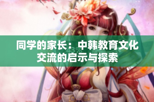 同学的家长：中韩教育文化交流的启示与探索