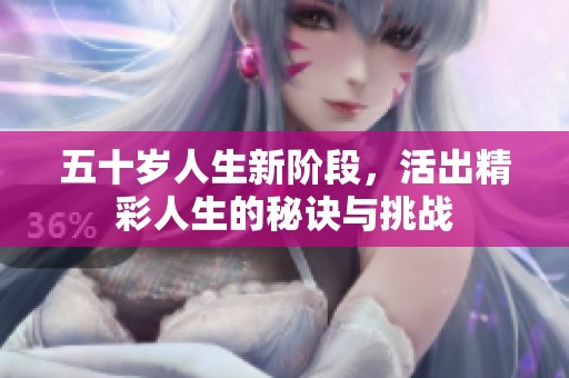 五十岁人生新阶段，活出精彩人生的秘诀与挑战