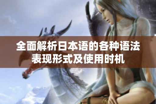 全面解析日本语的各种语法表现形式及使用时机