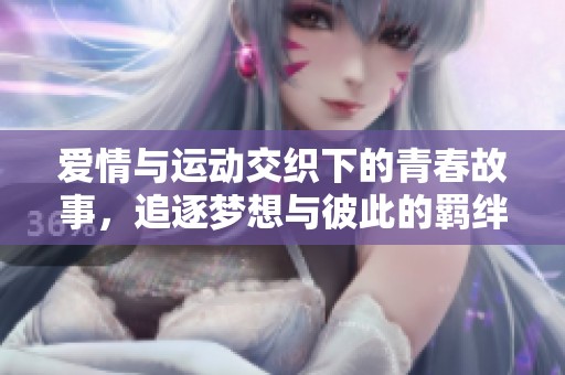爱情与运动交织下的青春故事，追逐梦想与彼此的羁绊