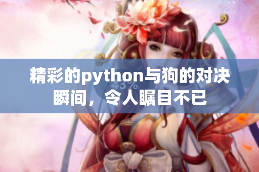 精彩的python与狗的对决瞬间，令人瞩目不已