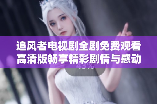 追风者电视剧全剧免费观看高清版畅享精彩剧情与感动时刻