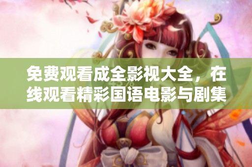 免费观看成全影视大全，在线观看精彩国语电影与剧集
