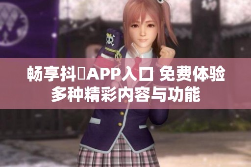 畅享抖抈APP入口 免费体验多种精彩内容与功能