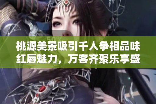 桃源美景吸引千人争相品味红唇魅力，万客齐聚乐享盛会