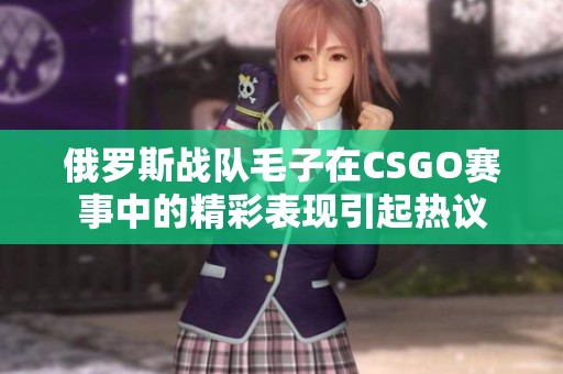 俄罗斯战队毛子在CSGO赛事中的精彩表现引起热议