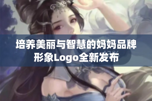 培养美丽与智慧的妈妈品牌形象Logo全新发布
