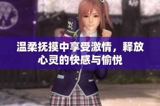 温柔抚摸中享受激情，释放心灵的快感与愉悦