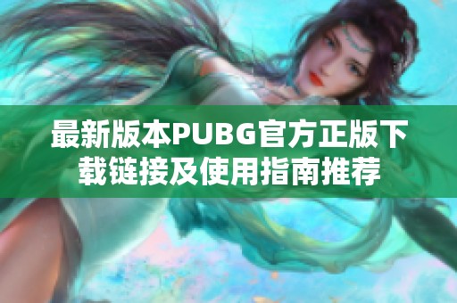 最新版本PUBG官方正版下载链接及使用指南推荐