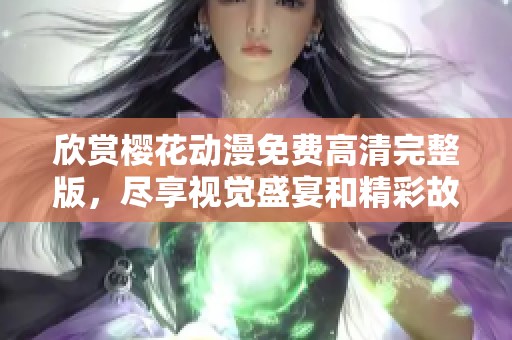 欣赏樱花动漫免费高清完整版，尽享视觉盛宴和精彩故事