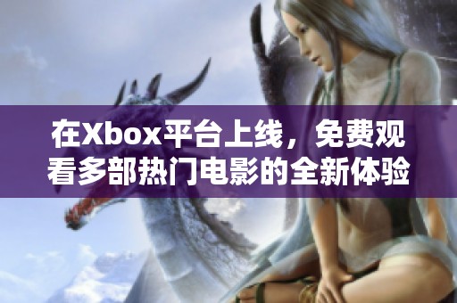在Xbox平台上线，免费观看多部热门电影的全新体验
