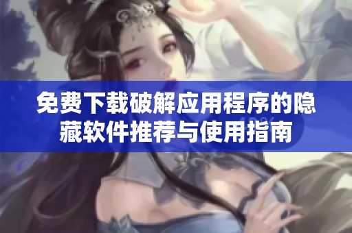 免费下载破解应用程序的隐藏软件推荐与使用指南