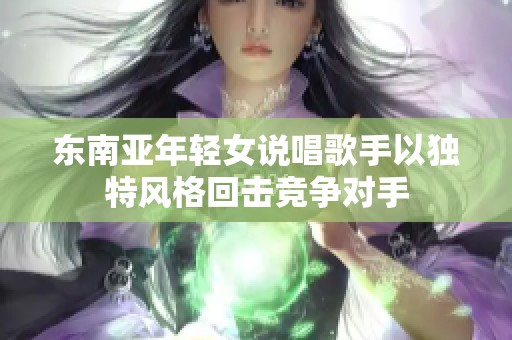 东南亚年轻女说唱歌手以独特风格回击竞争对手