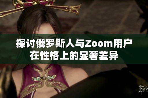 探讨俄罗斯人与Zoom用户在性格上的显著差异