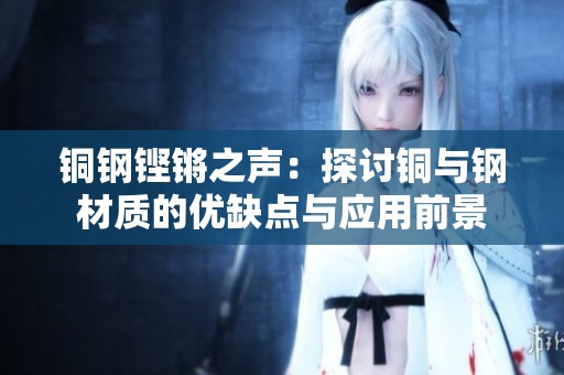铜钢铿锵之声：探讨铜与钢材质的优缺点与应用前景