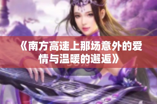 《南方高速上那场意外的爱情与温暖的邂逅》